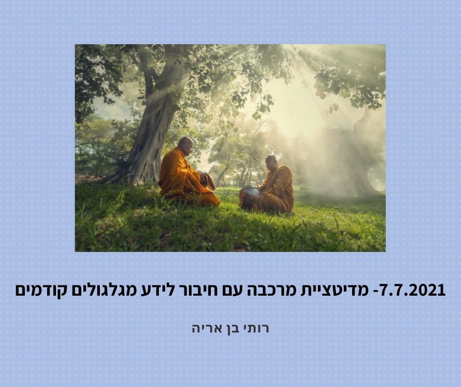 7.7.2021- תרגול מדיטציה של מרכבות עפ תקשור ומסע אסטרלי לגלגולי חיים